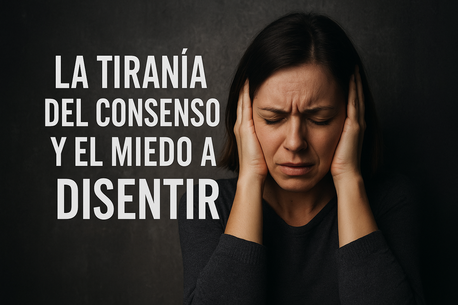 LA TIRANÍA DEL CONSENSO Y EL MIEDO A DISENTIR